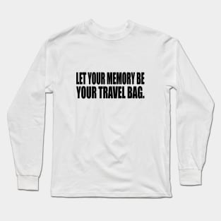 Let your memory be your travel bag Long Sleeve T-Shirt